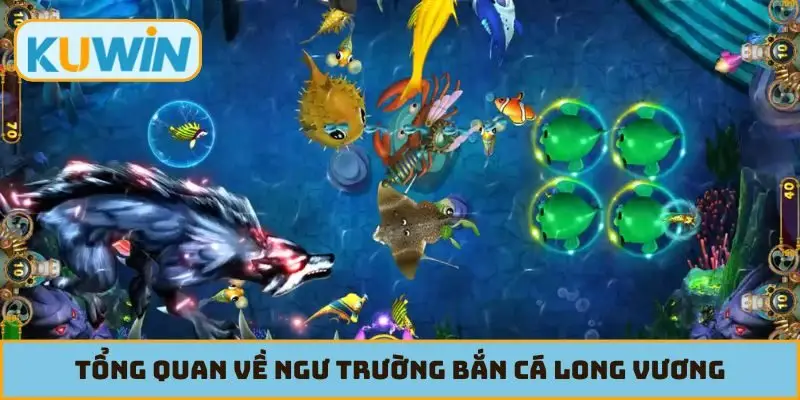 Tổng quan về ngư trường Bắn Cá Long Vương